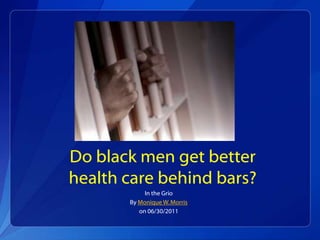 Do black men get better
health care behind bars?
            In the Grio
       By Monique W. Morris
          on 06/30/2011
 