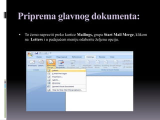Priprema glavnog dokumenta:
 To ćemo napraviti preko kartice Mailings, grupa Start Mail Merge, klikom
na Letters i u padajućem meniju odaberite željenu opciju.
 