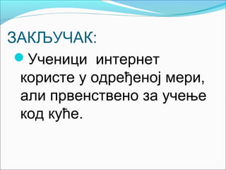 ЗАКЉУЧАК:
 Ученици интернет
 користе у одређеној мери,
 али првенствено за учење
 код куће.
 
