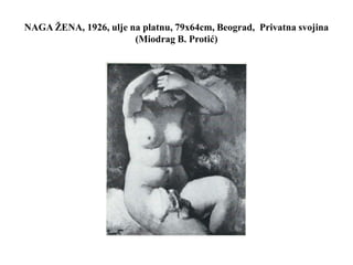 NAGA ŽENA, 1926, ulje na platnu, 79x64cm, Beograd, Privatna svojina
(Miodrag B. Protić)
 