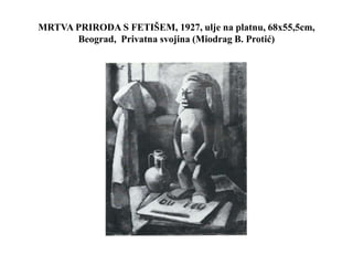 MRTVA PRIRODA S FETIŠEM, 1927, ulje na platnu, 68x55,5cm,
Beograd, Privatna svojina (Miodrag B. Protić)
 