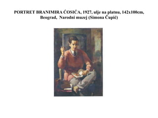 PORTRET BRANIMIRA ĆOSIĆA, 1927, ulje na platnu, 142x100cm,
Beograd, Narodni muzej (Simona Čupić)
 