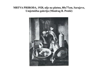MRTVA PRIRODA, 1928, ulje na platnu, 88x77cm, Sarajevo,
Umjetnička galerija (Miodrag B. Protić)
 