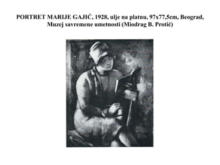 PORTRET MARIJE GAJIĆ, 1928, ulje na platnu, 97x77,5cm, Beograd,
Muzej savremene umetnosti (Miodrag B. Protić)
 