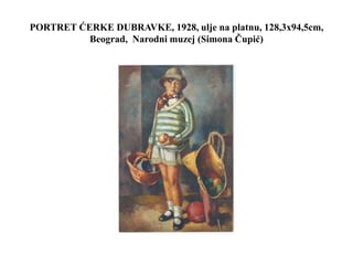 PORTRET ĆERKE DUBRAVKE, 1928, ulje na platnu, 128,3x94,5cm,
Beograd, Narodni muzej (Simona Čupić)
 