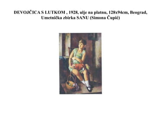 DEVOJČICA S LUTKOM , 1928, ulje na platnu, 128x94cm, Beograd,
Umetnička zbirka SANU (Simona Čupić)
 