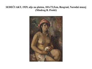 SEDEĆI AKT, 1929, ulje na platnu, 101x73,5cm, Beograd, Narodni muzej
(Miodrag B. Protić)
 