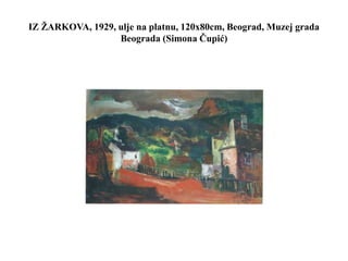 IZ ŽARKOVA, 1929, ulje na platnu, 120x80cm, Beograd, Muzej grada
Beograda (Simona Čupić)
 