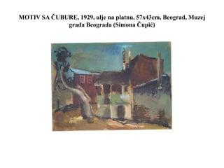 MOTIV SA ČUBURE, 1929, ulje na platnu, 57x43cm, Beograd, Muzej
grada Beograda (Simona Čupić)
 