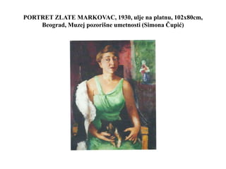 PORTRET ZLATE MARKOVAC, 1930, ulje na platnu, 102x80cm,
Beograd, Muzej pozorišne umetnosti (Simona Čupić)
 