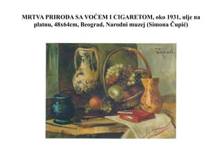 MRTVA PRIRODA SA VOĆEM I CIGARETOM, oko 1931, ulje na
platnu, 48x64cm, Beograd, Narodni muzej (Simona Čupić)
 