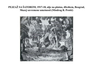 PEJZAŽ SA ŠATOROM, 1917-18, ulje na platnu, 40x46cm, Beograd,
Muzej savremene umetnosti (Miodrag B. Protić)
 