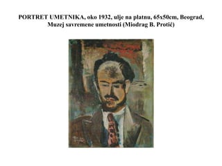 PORTRET UMETNIKA, oko 1932, ulje na platnu, 65x50cm, Beograd,
Muzej savremene umetnosti (Miodrag B. Protić)
 