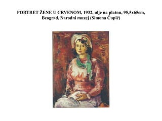 PORTRET ŽENE U CRVENOM, 1932, ulje na platnu, 95,5x65cm,
Beograd, Narodni muzej (Simona Čupić)
 