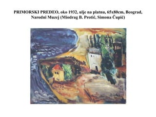 PRIMORSKI PREDEO, oko 1932, ulje na platnu, 65x80cm, Beograd,
Narodni Muzej (Miodrag B. Protić, Simona Čupić)
 