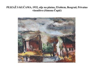 PEJZAŽ S KUĆAMA, 1932, ulje na platnu, 53x66cm, Beograd, Privatno
vlasništvo (Simona Čupić)
 