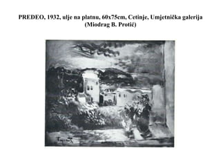 PREDEO, 1932, ulje na platnu, 60x75cm, Cetinje, Umjetnička galerija
(Miodrag B. Protić)
 