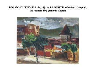 BOSANSKI PEJZAŽ, 1934, ulje na LESONITU, 67x86cm, Beograd,
Narodni muzej (Simona Čupić)
 