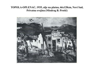 TOPOLA-OPLENAC, 1935, ulje na platnu, 66x120cm, Novi Sad,
Privatna svojina (Miodrag B. Protić)
 