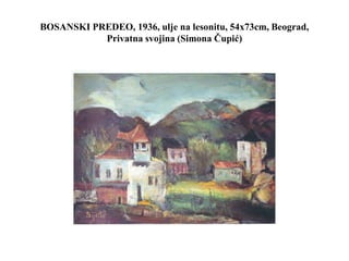 BOSANSKI PREDEO, 1936, ulje na lesonitu, 54x73cm, Beograd,
Privatna svojina (Simona Čupić)
 