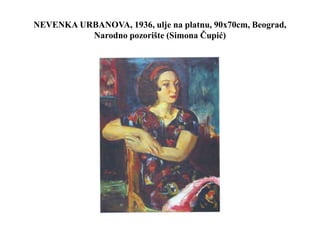 NEVENKA URBANOVA, 1936, ulje na platnu, 90x70cm, Beograd,
Narodno pozorište (Simona Čupić)
 