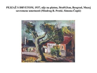 PEJZAŽ S DRVETOM, 1937, ulje na platnu, 56x69,5cm, Beograd, Muzej
savremene umetnosti (Miodrag B. Protić, Simona Čupić)
 