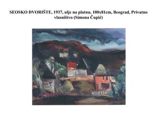 SEOSKO DVORIŠTE, 1937, ulje na platnu, 100x81cm, Beograd, Privatno
vlasništvo (Simona Čupić)
 