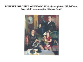 PORTRET PORODICE VOJINOVIĆ, 1938, ulje na platnu, 203,5x174cm,
Beograd, Privatna svojina (Simona Čupić)
 