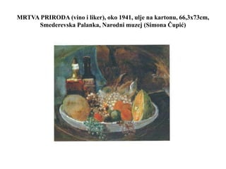 MRTVA PRIRODA (vino i liker), oko 1941, ulje na kartonu, 66,3x73cm,
Smederevska Palanka, Narodni muzej (Simona Čupić)
 