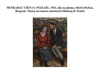 MUŠKARAC I ŽENA U PEJZAŽU, 1921, ulje na platnu, 160,5x110,5cm,
Beograd, Muzej savremene umetnosti (Miodrag B. Protić)
 