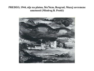 PREDEO, 1944, ulje na platnu, 56x76cm, Beograd, Muzej savremene
umetnosti (Miodrag B. Protić)
 