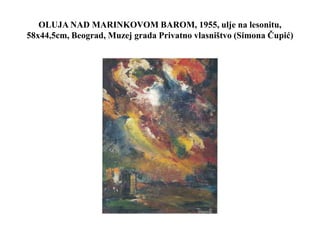 OLUJA NAD MARINKOVOM BAROM, 1955, ulje na lesonitu,
58x44,5cm, Beograd, Muzej grada Privatno vlasništvo (Simona Čupić)
 