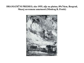 DRAMATIČNI PREDEO, oko 1955, ulje na platnu, 89x74cm, Beograd,
Muzej savremene umetnosti (Miodrag B. Protić)
 