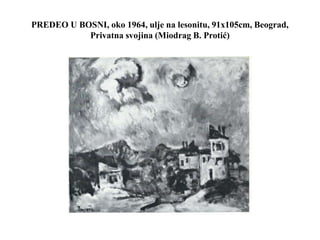 PREDEO U BOSNI, oko 1964, ulje na lesonitu, 91x105cm, Beograd,
Privatna svojina (Miodrag B. Protić)
 