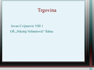 Trgovina

Jovan Cvijanovic VIII 1
OŠ „Nikolaj Velimirović“ Šabac
 
