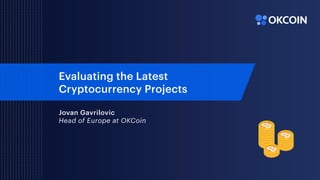 Evaluating the Latest
Cryptocurrency Projects
Jovan Gavrilovic
Head of Europe at OKCoin
 