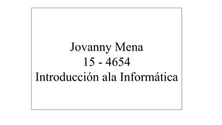 Jovanny Mena
15 - 4654
Introducción ala Informática
 