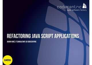 codecentric d.o.o
Jovan Vidić, IT Consultant @ codecentric
Refactoring Java Script Applications
 