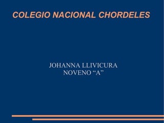 COLEGIO NACIONAL CHORDELES




      JOHANNA LLIVICURA
         NOVENO “A”
 