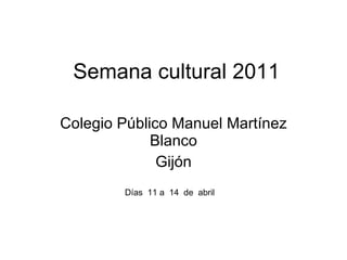 Semana cultural 2011 Colegio P úblico Manuel Martínez Blanco Gijón D ías  11 a  14  de  abril 