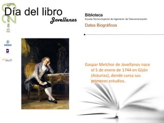 Gaspar Melchor de Jovellanos nace el 5 de enero de 1744 en Gijón (Asturias), donde cursa sus primeros estudios.<br />Jovel...