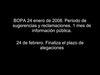 BOPA 24 enero de 2008. Período de sugerencias y reclamaciones. 1 mes de información pública. 24 de febrero. Finaliza el plazo de alegaciones 