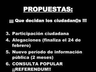 PROPUESTAS: ¡¡¡ Que decidan los ciudadan@s !!! Participación ciudadana Alegaciones (finaliza el 24 de febrero) Nuevo período de información pública (2 meses) CONSULTA POPULAR ¡¡REFERENDUM!! 