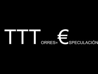                 TTT TTT ORRES = € SPECULACIÓN 