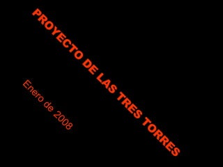 PROYECTO DE LAS TRES TORRES Enero de   2008 