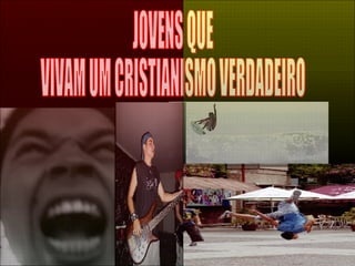 JOVENS QUE  VIVAM UM CRISTIANISMO VERDADEIRO 