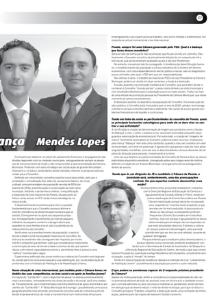 07


                                                                                      empregadores e para quem procura trabalho, será outra medida a implementar, em
                                                                                      resposta ao actual momento de crise internacional.

                                                                                      Penela, sempre foi uma Câmara governada pelo PSD. Qual é o balanço
                                                                                      que fazes desses mandatos?
                                                                                      Seria errado da minha parte não reconhecer que foi percorrido um caminho. Efec-
                                                                                      tivamente o Concelho encontra-se actualmente dotado de um conjunto de infra-
                                                                                      estruturas que acrescentaram qualidade ao dia-a-dia dos Penelenses.
                                                                                         No entanto, o essencial não foi conseguido. A tendência de desertificação huma-
                                                                                      na, o envelhecimento da população e a fraca relevância do Concelho em termos
                                                                                      económicos, com clara dependência do sector público e social, são um diagnóstico
                                                                                      pouco animador pelo qual o PSD tem que ser responsabilizado.
                                                                                         Nos últimos 4 anos, o trabalho da maioria do PSD e do seu Presidente na Câmara
                                                                                      Municipal, poderá ser divido em duas vertentes: a ilusão e a desilusão.
                                                                                         A ilusão assentou na promoção mediática do Concelho, que para além de dar a
                                                                                      conhecer o Concelho “fora de portas”, custou muito dinheiro ao cofre municipal e
                                                                                      com resultados efectivos para a população pouco ou nada visíveis. Tratou-se mais
                                                                                      de uma atitude de promoção pessoal do Presidente da Câmara Municipal, que neste
                                                                                      momento já cansou os penelenses.
                                                                                         A desilusão assenta no abandono da população do Concelho, fraca execução de
                                                                                      obra pública, o Concelho está mais pobre que no ano de 2005, perdeu-se emprego,
                                                                                      a dívida municipal aumentou desmesuradamente, não sendo de excluir graves pro-
                                                                                      blemas financeiros e de liquidez a curto prazo.

                                                                                      Tendo em linha de conta as particularidades do concelho de Penela, quais
                                                                                      os principais horizontes estratégicos para onde ele se deve virar ou cen-
                                                                                      trar a sua actividade?
                                                                                      A certificação e criação de denominação de origem para produtos como o Queijo
                                                                                      do Rabaçal, o mel, o vinho, o azeite e a noz, assumem prioridade enquanto salva-
                                                                                      guarda e valorização da economia local. Por outro lado, a criação de “imagens de
                                                                                      marca” facilmente associáveis ao Concelho, potencia estes recursos. O desprezo
                                                                                      pela marca “Rabaçal” tem sido uma constante, quando a meu ver constitui um valor
                                                                                      acrescentado, com enorme potencial. A aposta tem que passar cada vez mais pelas
                                                                                      singularidades concelhias, uma vez que os denominadores comuns deixaram de ser
                                                                                      pólos de atracção para pessoas, investimento e turismo.
   Começarei por elaborar um plano de saneamento financeiro e de pagamento das          Uma vez que falamos em particularidades do Concelho de Penela e face ao valioso
dívidas negociado com os credores municipais, salvaguardando sempre as despe-         património arquivístico existente, consagrado pelos seus longos anos de história,
sas de funcionamento de modo a não comprometer a operacionalidade da Câmara           defendo a criação de um Arquivo Municipal, como garantia da sua salvaguarda e
Municipal. Pretendo com esta estratégia sair da situação de grande dificuldade        direito de acesso.
financeira e, no futuro, ainda dentro deste mandato, retomar os projectos estrutu-
rantes para o Concelho.                                                               Sendo que és um dirigente da JS e candidato à Câmara de Penela, a
   Defendo um crescimento concelhio assente numa base sólida, pelo que a                        juventude será, evidentemente, uma das preocupações
ampliação e remodelação das redes de saneamento básico, de modo                                      centrais. Em que aspectos contarás desenvolver essa
a atingir uma percentagem de população servida de 80% (ac-                                              acção?
tualmente 29%), a beneficiação e conservação da rede viária                                                      Numa primeira linha, procurarei estabelecer contactos
municipal, dotando-a de bermas e valetas, a requalificação                                                         com a Direcção Regional de Educação do Centro e o
e expansão da Zona industrial de Penela, situada junto ao                                                            Agrupamento de Escolas infante D. Pedro, tendo em
futuro nó de acesso ao iC3, serão linhas estratégicas na                                                               vista a reactivação do Ensino Secundário em Penela.
nossa acção.                                                                                                            Falo em reactivação porque decorreu no passado
   O desenvolvimento económico para nós é a questão                                                                      uma “experiência” inserida neste propósito, e que
fundamental para que o Concelho se possa afirmar e                                                                       em meu ver foi mal conduzida. A pouca procura
inverter a tendência de desertificação humana a que se                                                                    deveu-se não porque os estudantes prefiram
assiste. Começaremos no apoio aos pequenos projec-                                                                        frequentar o Ensino Secundário em concelhos
tos, nomeadamente investimentos ao nível da pequena                                                                      vizinhos, mas sim porque o agrupamento na altura
indústria, do pequeno comércio e da agricultura que,                                                                     seleccionado para arranque não correspondeu ao
assentes no cariz familiar e local, são o sustentáculo da                                                               que mais estudantes absorvia. Estamos a colocar
vida económica do Concelho.                                                                                           os nossos jovens em desvantagem, pelo que esta
   Verificando-se o envelhecimento da população, o apoio à                                                          questão tem que ser alvo de uma reflexão, ausente de
terceira idade é uma necessidade imperiosa no Concelho. As                                                         qualquer demagogia.
estruturas existentes não conseguem dar resposta, por muito                                                       Porque entendo que constituem pólos dinamizadores, e
mérito e empenho que tenham, pelo que consideramos importante                                                 porque falamos numa conversão, pretendo estabelecer con-
a construção de lares de terceira idade e centros de dia, que apoiem                                     tactos com a Secretaria de Estado da Juventude e do Desporto e
idosos com menor capacidade económica, permitindo-lhes o acesso a uma                             a Direcção Regional de Educação do Centro, de modo a que seja conver-
“velhice” humanizada e digna.                                                         tida em Pousada da Juventude a antiga Residência de Estudantes, actualmente sem
   O património edificado das zonas históricas e aldeias do Concelho está degrada-    ocupação, sujeita à “erosão” do tempo.
do, sendo para nós uma preocupação a sua reabilitação, por via da elaboração de          Tendo em vista a fixação de residência, destaco a intenção de criar “Loteamentos
protocolos com o instituto da Habitação e da Reabilitação Urbana.                     de Habitação Jovem”, possibilitando a aquisição por jovens a custo reduzido.

Numa situação de crise internacional, que medidas pode a Câmara tomar, no             O que podem os penelenses esperar de ti enquanto próximo presidente
âmbito das suas competências, na área social e no apoio às famílias jovens?           da Câmara?
A criação do “Cartão 60+”, com o objectivo de apoiar os idosos economicamente         Apesar da minha juventude, tenho a consciência e a responsabilidade de não cair
mais carenciados, nomeadamente nas áreas da saúde e do social, será uma realida-      na promessa eleitoral de tudo ser possível, mas sim de encarar a realidade munici-
de. Paralelamente, será implementada uma linha telefónica de apoio domiciliário aos   pal e com ela optimizar os seus recursos e mobilizar os penelenses, tendo sempre
utentes do “Cartão 60+”. A “Bolsa Municipal de Emprego”, possibilitando uma busca     em atenção que se deverá reduzir o nível da dívida municipal, para que no futuro o
geograficamente mais eficiente, promovendo uma boa rede de contactos junto do         Concelho prospere. Trabalho, empenho e dedicação serão uma constante da minha
tecido empresarial local, de modo a transformá-la num instrumento eficaz para         acção, pedindo para tal o apoio de todos em Outubro próximo.
 