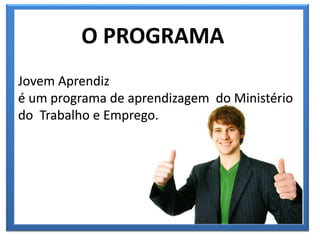 O PROGRAMA
Jovem Aprendiz
é um programa de aprendizagem do Ministério
do Trabalho e Emprego.
 