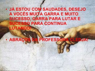 JÁ ESTOU COM SAUDADES, DESEJO A VOCÊS MUITA GARRA E MUITO SUCESSO, GARRA PARA LUTAR E SUCESSO PARA CONTINUA LUTANDO! ABRAÇOS DA PROFESSORA CLEDJA! 