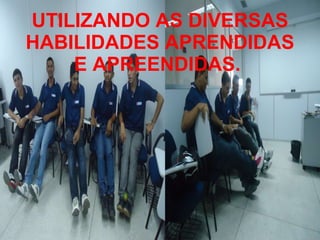 UTILIZANDO AS DIVERSAS HABILIDADES APRENDIDAS E APREENDIDAS.  
